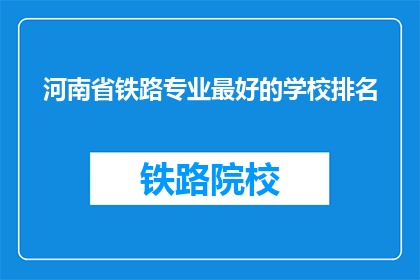 河南省铁路专业最好的学校排名(河南省内哪所铁路专业学校排名最靠前？)