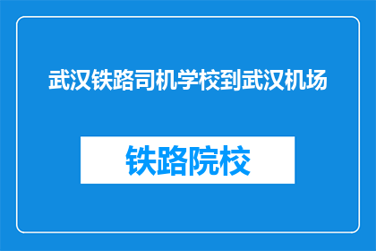 武汉铁路司机学校到武汉机场(武汉铁路司机学校到武汉机场的路线是什么？)