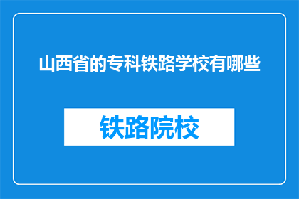 山西省的专科铁路学校有哪些(山西省有哪些专科铁路学校？)