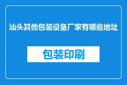 汕头其他包装设备厂家有哪些地址(汕头地区有哪些包装设备厂家的详细地址？)