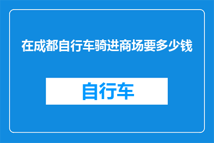 在成都自行车骑进商场要多少钱(成都商场骑行自行车需付费吗？)
