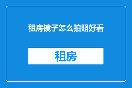 租房镜子怎么拍照好看(如何拍出租房镜子的完美照片？)