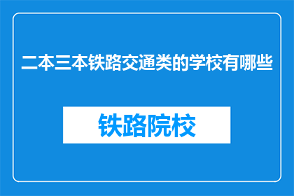 二本三本铁路交通类的学校有哪些(哪些二本和三本院校提供铁路交通专业教育？)