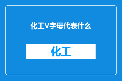 化工V字母代表什么(化工行业中的V字母代表什么？)