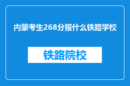 内蒙考生268分报什么铁路学校(268分的内蒙古考生，能报考哪些铁路学校？)