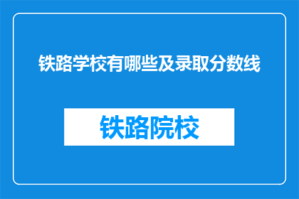 铁路学校有哪些及录取分数线(铁路学校有哪些？录取分数线是多少？)