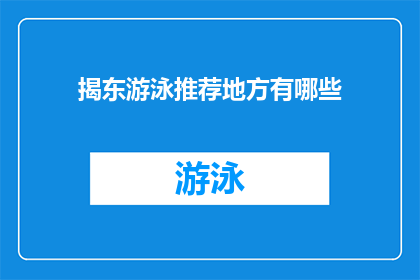 揭东游泳推荐地方有哪些(揭东区游泳推荐地点有哪些？)