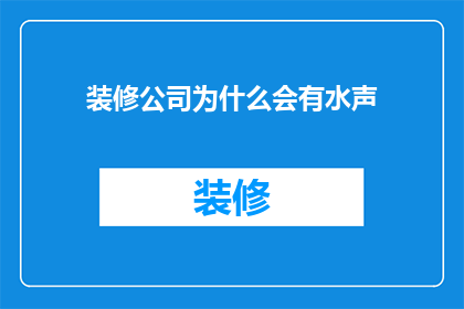 装修公司为什么会有水声(装修公司为何常伴水声？)