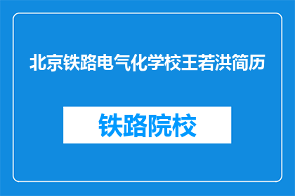 北京铁路电气化学校王若洪简历(王若洪：北京铁路电气化学校杰出教育者简介)