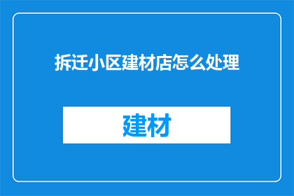 拆迁小区建材店怎么处理(拆迁小区建材店如何处理？)