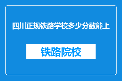 四川正规铁路学校多少分数能上(四川正规铁路学校录取分数线是多少？)
