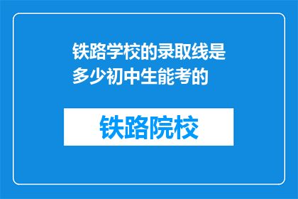 铁路学校的录取线是多少初中生能考的(初中生能否通过铁路学校录取线？)