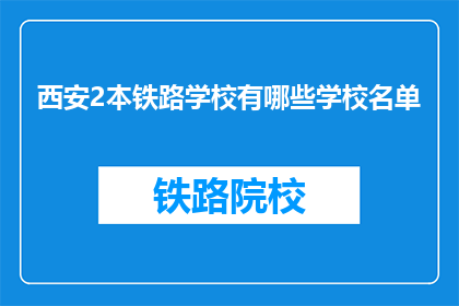 西安2本铁路学校有哪些学校名单(西安2本铁路学校有哪些学校名单？)