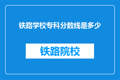 铁路学校专科分数线是多少(铁路学校专科录取分数线是多少？)