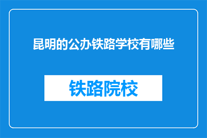 昆明的公办铁路学校有哪些(昆明公办铁路学校有哪些？)