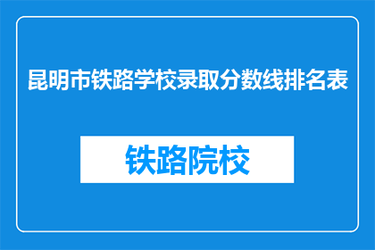 昆明市铁路学校录取分数线排名表(昆明市铁路学校录取分数线排名表是什么？)