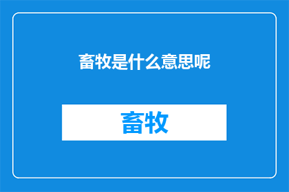畜牧是什么意思呢(畜牧是什么意思呢？ 这一疑问句式长标题，通过简洁而富有探究性的语言结构，成功引发了读者对畜牧一词含义的好奇心它不仅直接点明了提问的主题，还巧妙地运用了问号这一标点符号，增强了语句的吸引力和表现力这种标题形式，既符合中文表达习惯，又能够有效地吸引目标受众的注意力，激发他们进一步探索和了解的兴趣)