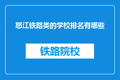怒江铁路类的学校排名有哪些(怒江地区铁路相关专业学校排名一览)