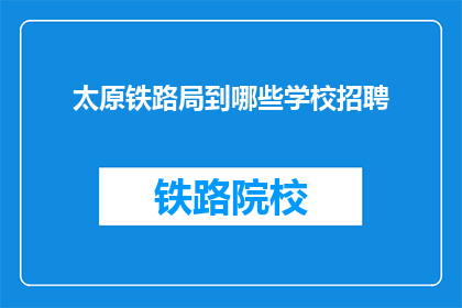 太原铁路局到哪些学校招聘(太原铁路局将前往哪些学校进行招聘？)
