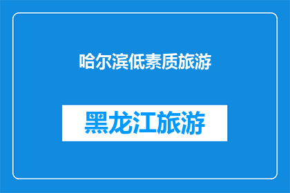 哈尔滨低素质旅游(哈尔滨的旅游体验是否低素质？)