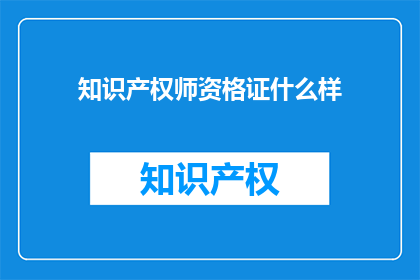 知识产权师资格证什么样(知识产权师资格证的样貌是什么样的？)