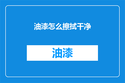 油漆怎么擦拭干净(如何彻底清洁油漆表面？)