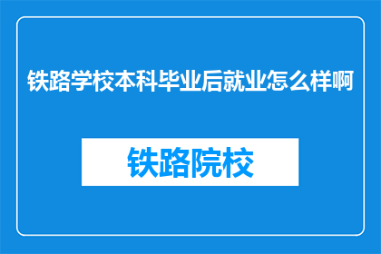 铁路学校本科毕业后就业怎么样啊(铁路学校本科毕业生就业前景如何？)