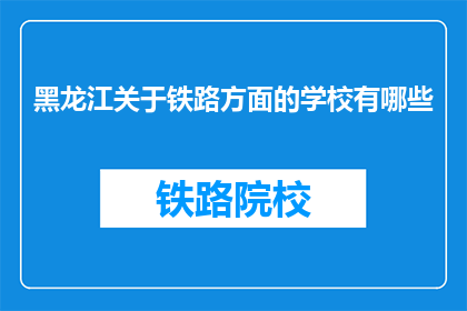 黑龙江关于铁路方面的学校有哪些(黑龙江地区有哪些铁路相关专业学校？)