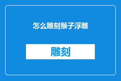 怎么雕刻猴子浮雕(如何雕刻出栩栩如生的猴子浮雕？)