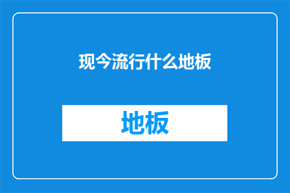 现今流行什么地板(当前流行什么地板？)