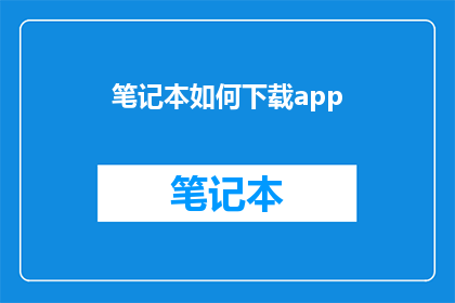 笔记本如何下载app(如何下载笔记本应用？)