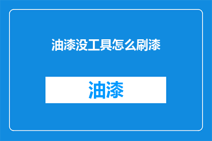 油漆没工具怎么刷漆(如何仅凭油漆和工具完成刷漆任务？)