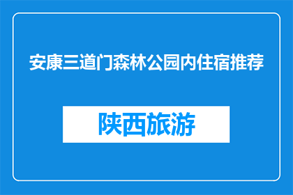 安康三道门森林公园内住宿推荐(安康三道门森林公园住宿推荐疑问：您打算在这片绿意盎然的森林中寻找怎样的庇护所？)