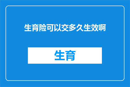 生育险可以交多久生效啊(生育险缴纳期限如何确定？)