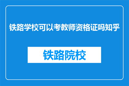 铁路学校可以考教师资格证吗知乎(铁路学校毕业生能否考取教师资格证？)
