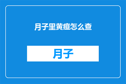 月子里黄疸怎么查(如何检查新生儿月子期间的黄疸情况？)