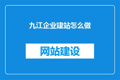 九江企业建站怎么做(如何为九江企业打造专业网站？)