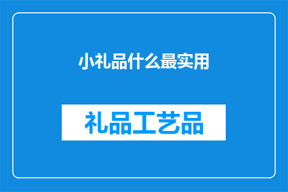 小礼品什么最实用(什么小礼品最实用？)