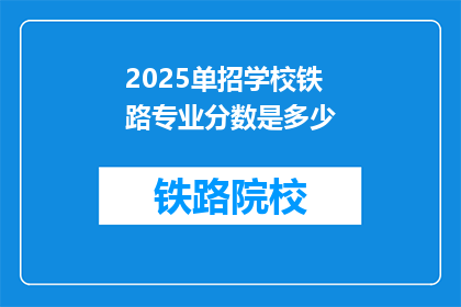 2025单招学校铁路专业分数是多少(2025年单招铁路专业录取分数线是多少？)