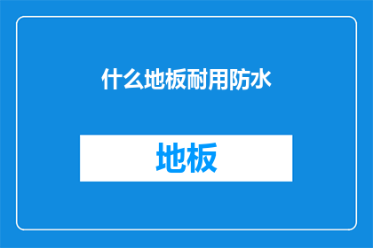 什么地板耐用防水(如何确保地板的耐用性和防水性？)