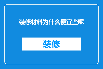 装修材料为什么便宜些呢(为何装修材料价格更亲民？)