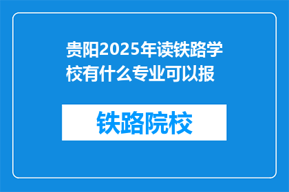 贵阳2025年读铁路学校有什么专业可以报(2025年贵阳读铁路学校，有哪些专业可以选择？)