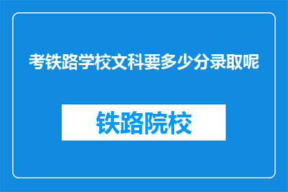 考铁路学校文科要多少分录取呢(文科生报考铁路学校，录取分数线是多少？)