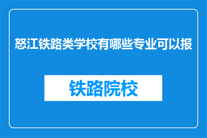 怒江铁路类学校有哪些专业可以报(怒江铁路类学校有哪些专业可以报？)
