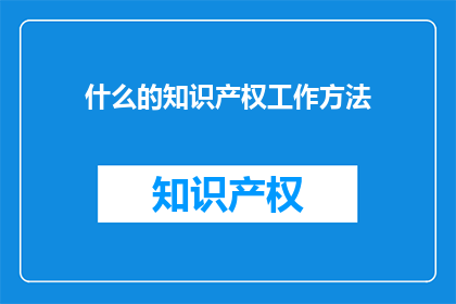 什么的知识产权工作方法(如何有效进行知识产权工作？)