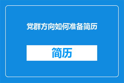 党群方向如何准备简历(如何为党群方向准备一份专业且吸引人的简历？)