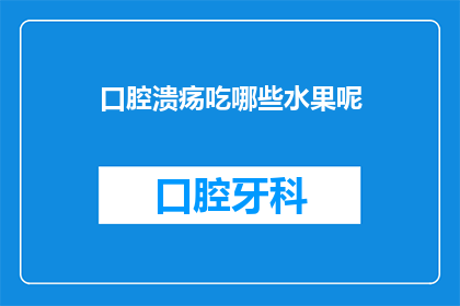 口腔溃疡吃哪些水果呢(口腔溃疡患者应选择哪些水果来缓解症状？)