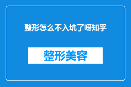 整形怎么不入坑了呀知乎(如何避免在整形手术中陷入陷阱？)