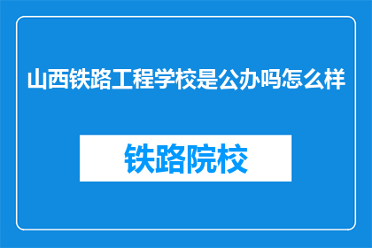 山西铁路工程学校是公办吗怎么样(山西铁路工程学校是公办吗？评价如何？)