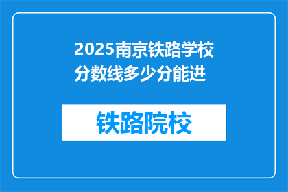 2025南京铁路学校分数线多少分能进(2025年南京铁路学校录取分数线是多少？)